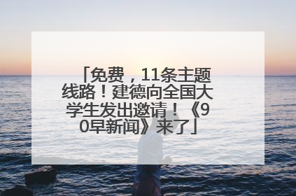 免费，11条主题线路！建德向全国大学生发出邀请！《90早新闻》来了