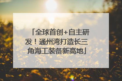 全球首创+自主研发！通州湾打造长三角海工装备新高地