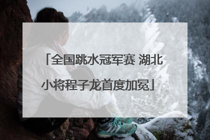 全国跳水冠军赛 湖北小将程子龙首度加冕