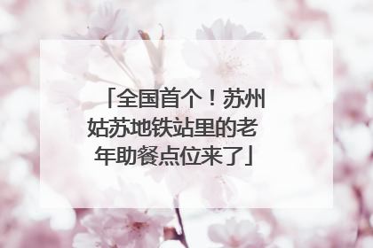 全国首个！苏州姑苏地铁站里的老年助餐点位来了