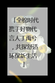 全棉时代携手好物代言人丁禹兮，共探舒适环保新生活
