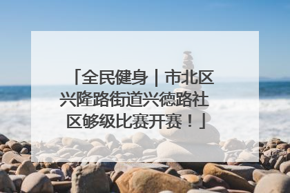 全民健身｜市北区兴隆路街道兴德路社区够级比赛开赛！