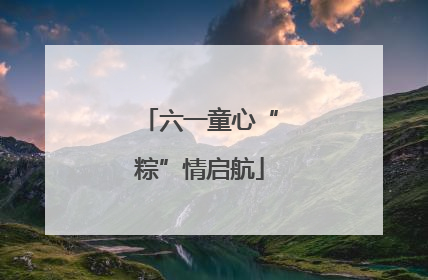 六一童心“粽”情启航