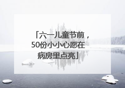 六一儿童节前，50份小小心愿在病房里点亮