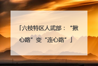 六枝特区人武部：“揪心路”变“连心路”