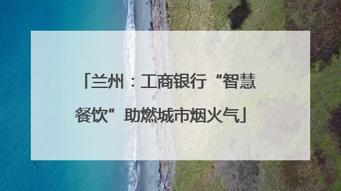 兰州：工商银行“智慧餐饮”助燃城市烟火气