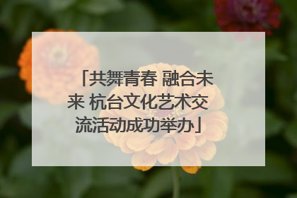 共舞青春 融合未来 杭台文化艺术交流活动成功举办