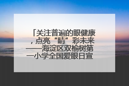 关注普遍的眼健康，点亮“睛”彩未来——海淀区双榆树第一小学全国爱眼日宣传教育活动