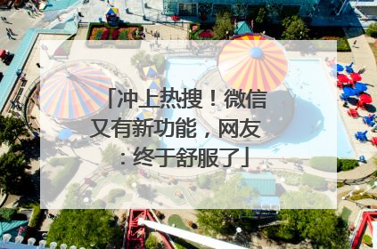 冲上热搜！微信又有新功能，网友：终于舒服了