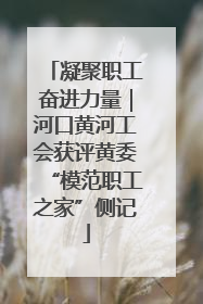 凝聚职工奋进力量｜河口黄河工会获评黄委“模范职工之家”侧记