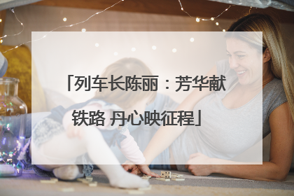 列车长陈丽：芳华献铁路 丹心映征程