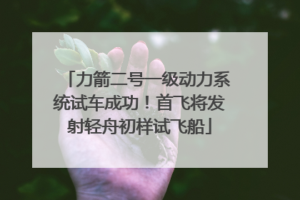 力箭二号一级动力系统试车成功！首飞将发射轻舟初样试飞船