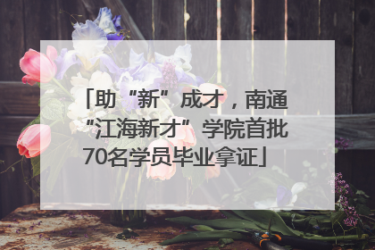 助“新”成才，南通“江海新才”学院首批70名学员毕业拿证