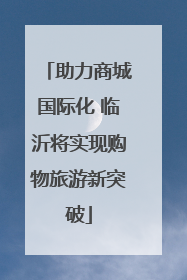 助力商城国际化 临沂将实现购物旅游新突破
