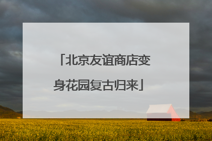 北京友谊商店变身花园复古归来