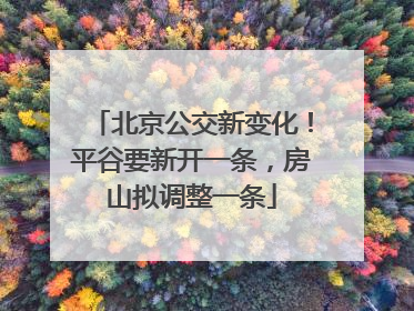 北京公交新变化！平谷要新开一条，房山拟调整一条
