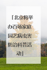 北京将举办百场家庭园艺病虫害防治科普活动