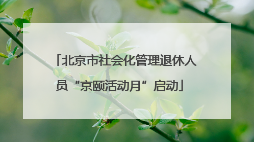 北京市社会化管理退休人员“京颐活动月”启动
