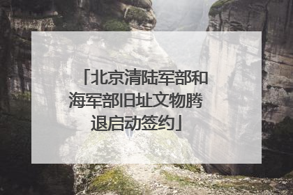 北京清陆军部和海军部旧址文物腾退启动签约