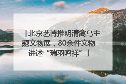 北京艺博推明清禽鸟主题文物展，80余件文物讲述“瑞羽鸣祥”