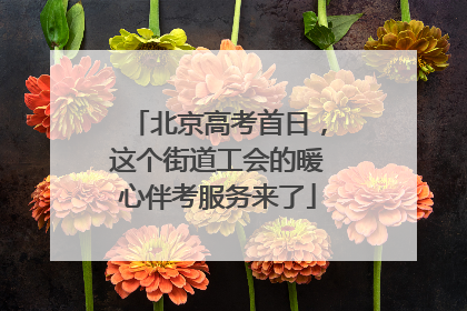 北京高考首日，这个街道工会的暖心伴考服务来了