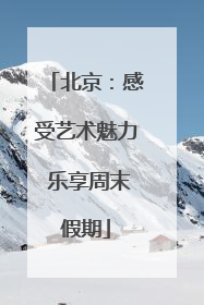 北京：感受艺术魅力 乐享周末假期