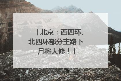 北京：西四环、北四环部分主路下月将大修！