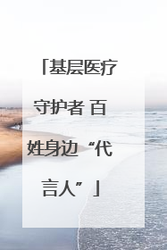基层医疗守护者 百姓身边“代言人”