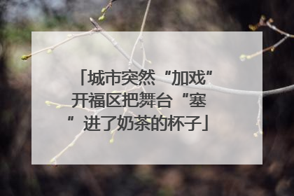 城市突然“加戏” 开福区把舞台“塞”进了奶茶的杯子