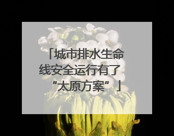 城市排水生命线安全运行有了“太原方案”