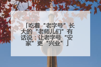 吃着“老字号”长大的“老师儿们”有话说：让老字号“安家”更“兴业”
