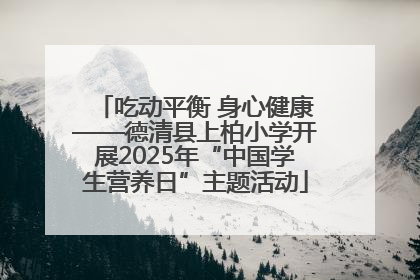 吃动平衡 身心健康——德清县上柏小学开展2025年“中国学生营养日”主题活动
