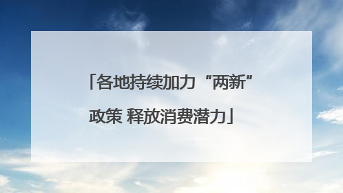 各地持续加力“两新”政策 释放消费潜力
