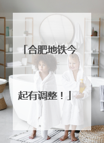 合肥地铁今起有调整！