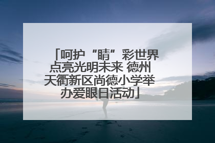 呵护“睛”彩世界点亮光明未来 德州天衢新区尚德小学举办爱眼日活动