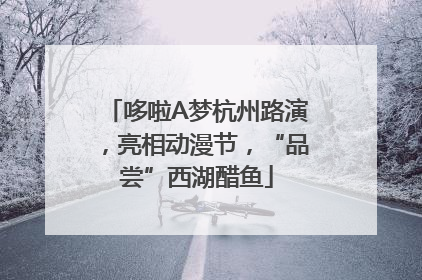 哆啦A梦杭州路演，亮相动漫节，“品尝”西湖醋鱼