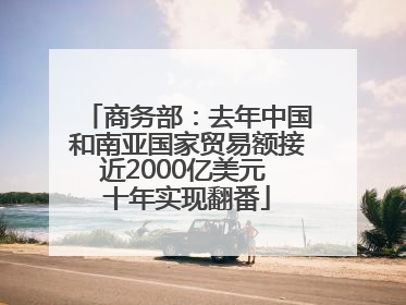 商务部：去年中国和南亚国家贸易额接近2000亿美元 十年实现翻番