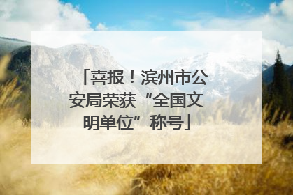 喜报!滨州市公安局荣获“全国文明单位”称号