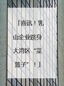 喜讯！乳山企业跻身大湾区“菜篮子”！