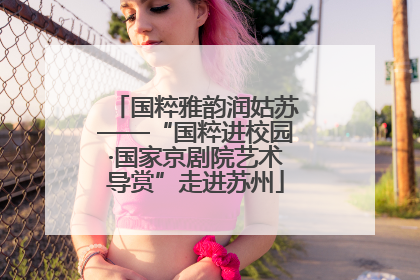 国粹雅韵润姑苏——“国粹进校园·国家京剧院艺术导赏”走进苏州