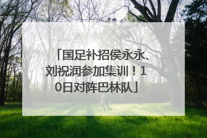 国足补招侯永永、刘祝润参加集训！10日对阵巴林队