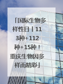 国际生物多样性日丨113种+112种+15种！重庆生物因多样而精彩