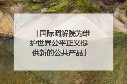 国际调解院为维护世界公平正义提供新的公共产品