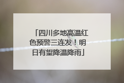 四川多地高温红色预警三连发！明日有望降温降雨