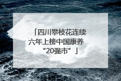 四川攀枝花连续六年上榜中国康养“20强市”