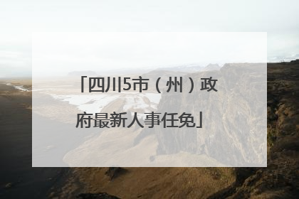 四川5市（州）政府最新人事任免