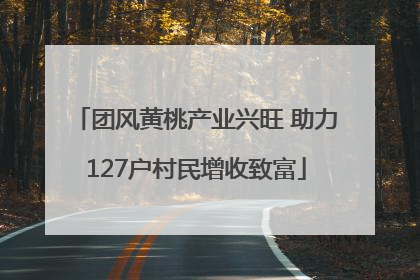 团风黄桃产业兴旺 助力127户村民增收致富