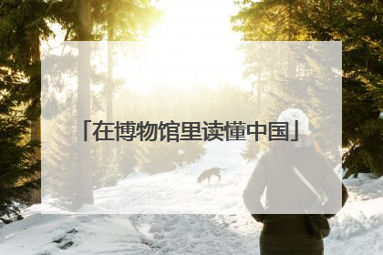 在博物馆里读懂中国