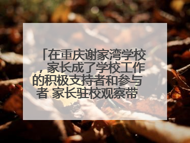 在重庆谢家湾学校，家长成了学校工作的积极支持者和参与者 家长驻校观察带来可喜变化