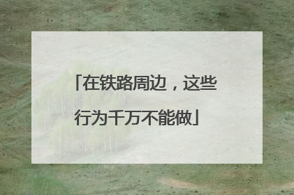 在铁路周边，这些行为千万不能做